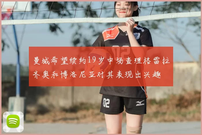 曼城希望续约19岁中场查理格雷拉齐奥和博洛尼亚对其表现出兴趣