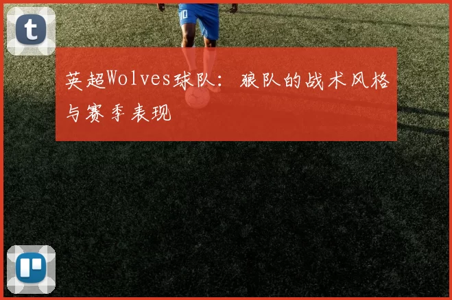 英超Wolves球队:狼队的战术风格与赛季表现