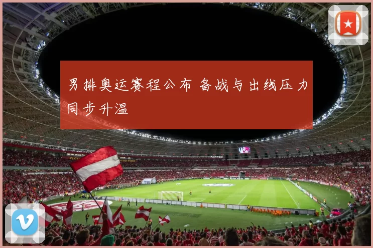 男排奥运赛程公布 备战与出线压力同步升温