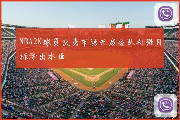 NBA2K球员交易市场开启各队补强目标浮出水面