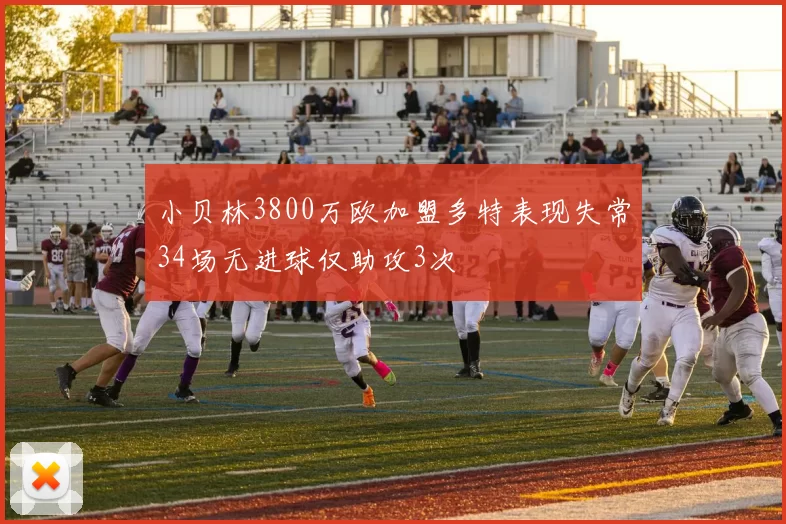 小贝林3800万欧加盟多特表现失常34场无进球仅助攻3次