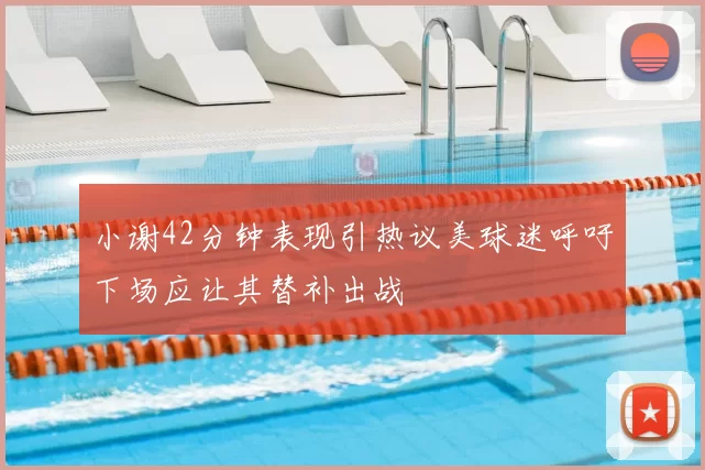 小谢42分钟表现引热议美球迷呼吁下场应让其替补出战