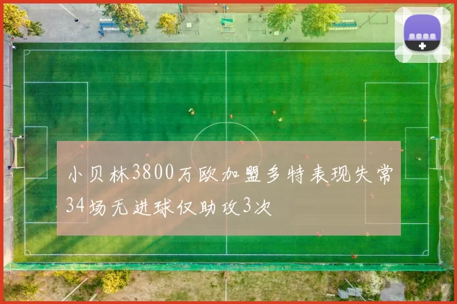 小贝林3800万欧加盟多特表现失常34场无进球仅助攻3次