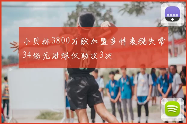 小贝林3800万欧加盟多特表现失常34场无进球仅助攻3次