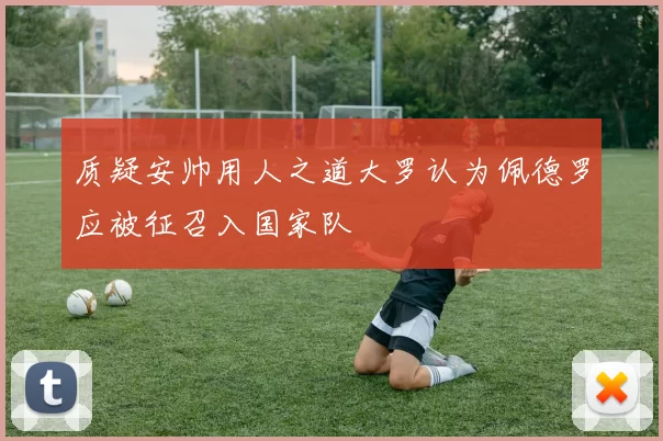 质疑安帅用人之道大罗认为佩德罗应被征召入国家队