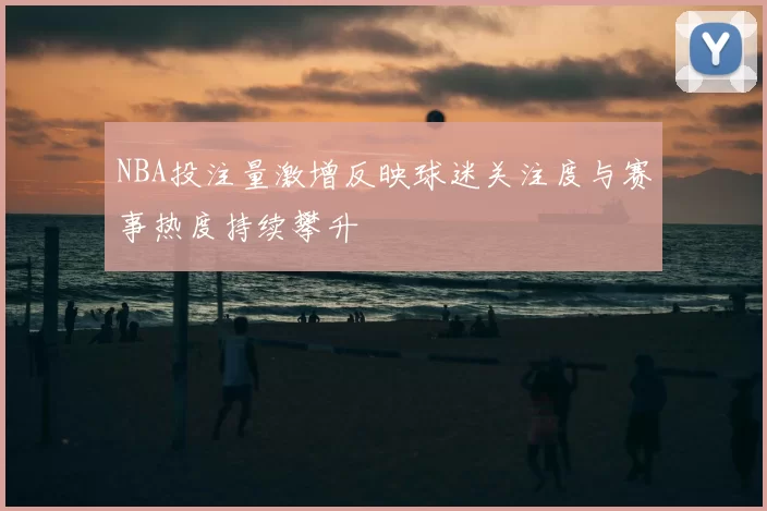 NBA投注量激增反映球迷关注度与赛事热度持续攀升