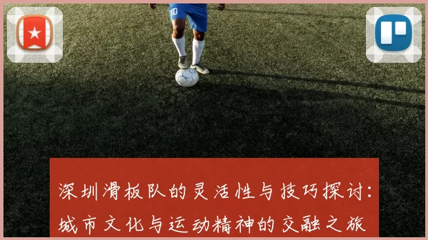 深圳滑板队的灵活性与技巧探讨：城市文化与运动精神的交融之旅