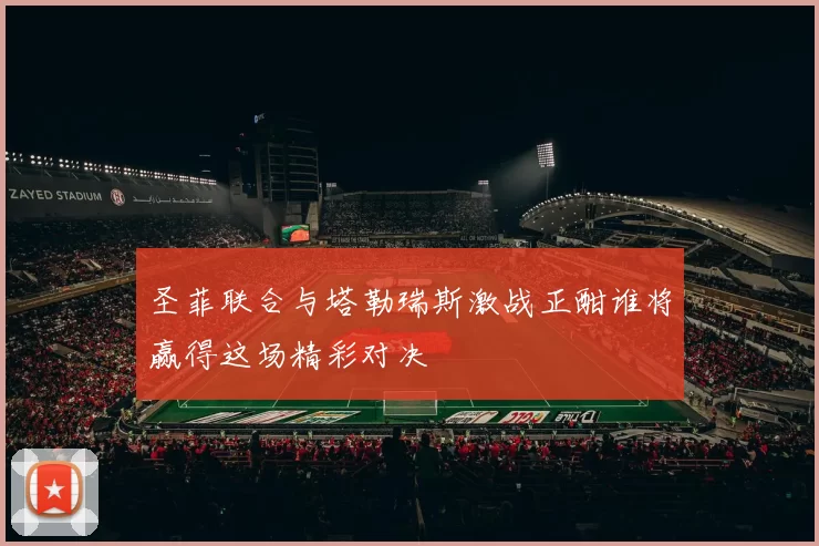 圣菲联合与塔勒瑞斯激战正酣谁将赢得这场精彩对决