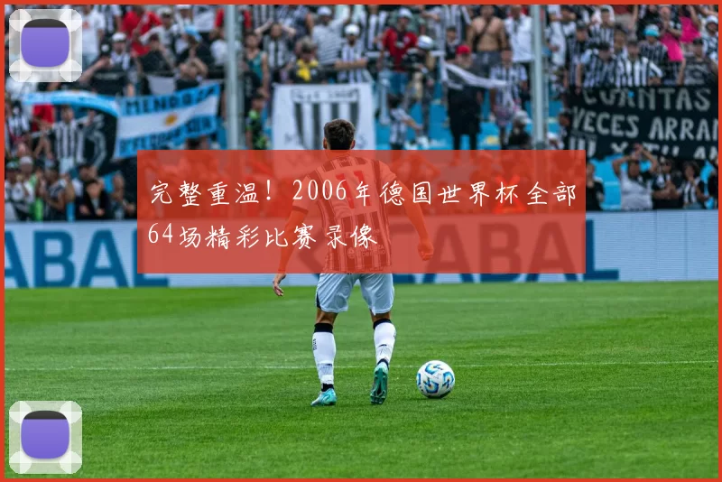 完整重温!2006年德国世界杯全部64场精彩比赛录像