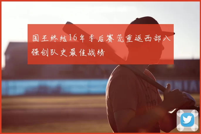 国王终结16年季后赛荒重返西部八强创队史最佳战绩