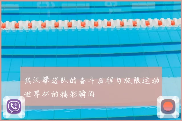 武汉攀岩队的奋斗历程与极限运动世界杯的精彩瞬间