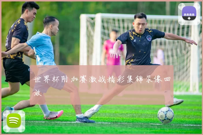 世界杯附加赛激战精彩集锦录像回放