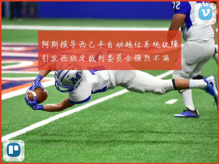 阿斯报导西乙半自动越位系统故障引发西班牙裁判委员会强烈不满