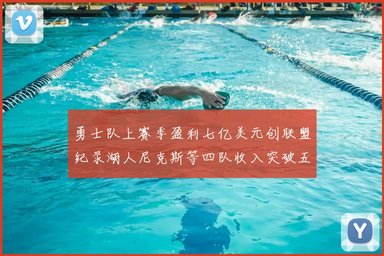 勇士队上赛季盈利七亿美元创联盟纪录湖人尼克斯等四队收入突破五亿大关