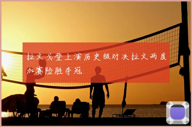 拉文戈登上演历史级对决拉文两度加赛险胜夺冠