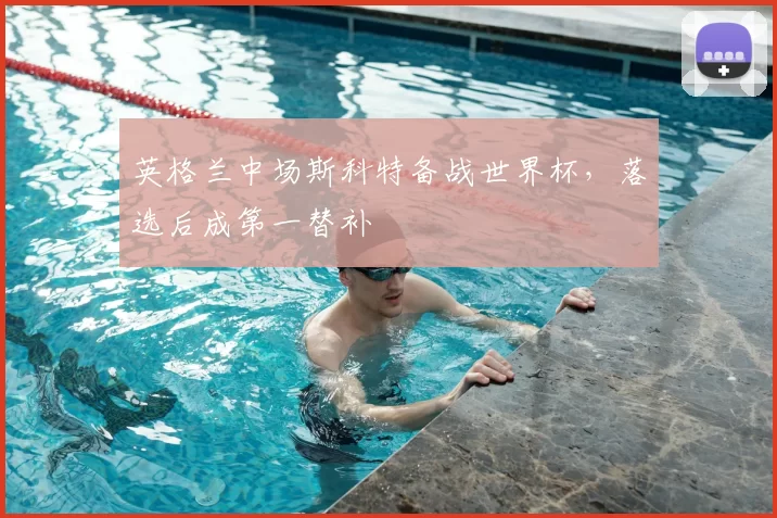 英格兰中场斯科特备战世界杯，落选后成第一替补