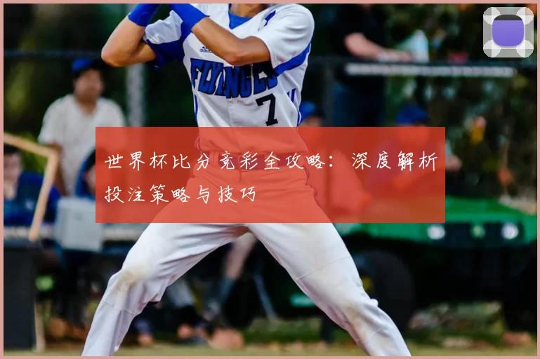 世界杯比分竞彩全攻略：深度解析投注策略与技巧