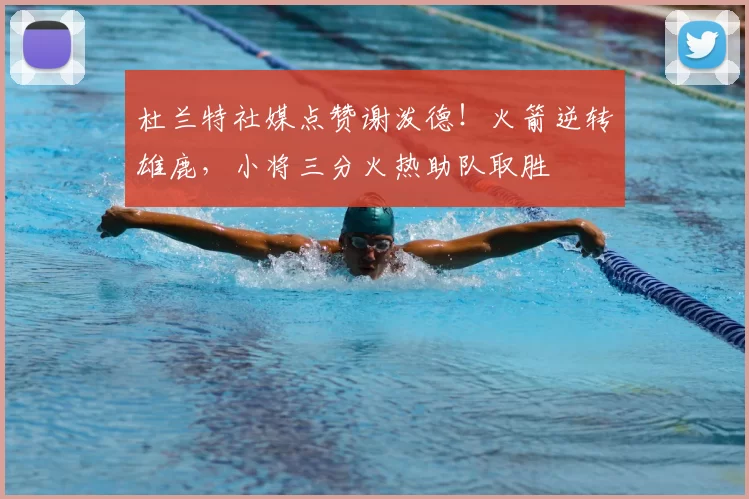 杜兰特社媒点赞谢泼德!火箭逆转雄鹿,小将三分火热助队取胜