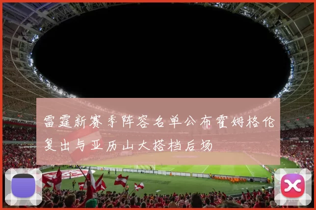 雷霆新赛季阵容名单公布霍姆格伦复出与亚历山大搭档后场