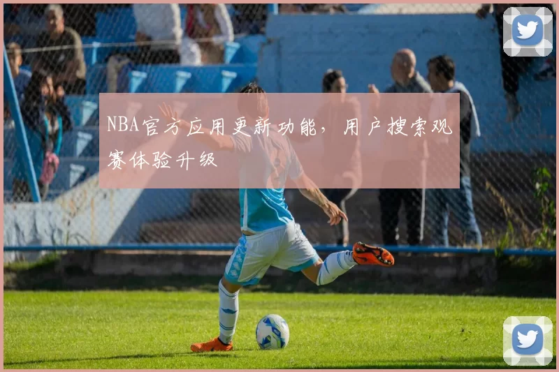 NBA官方应用更新功能，用户搜索观赛体验升级