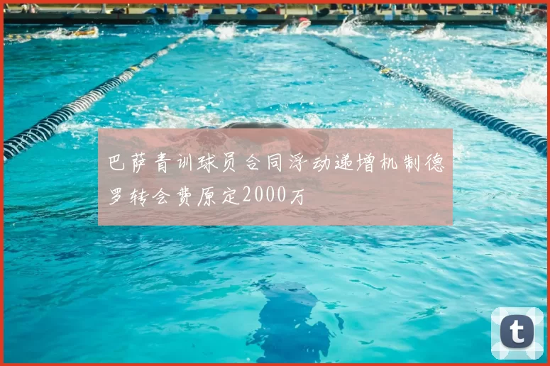 巴萨青训球员合同浮动递增机制德罗转会费原定2000万