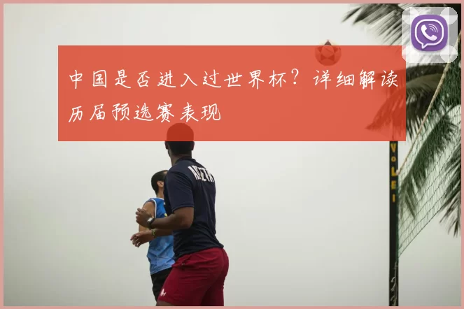 中国是否进入过世界杯？详细解读历届预选赛表现