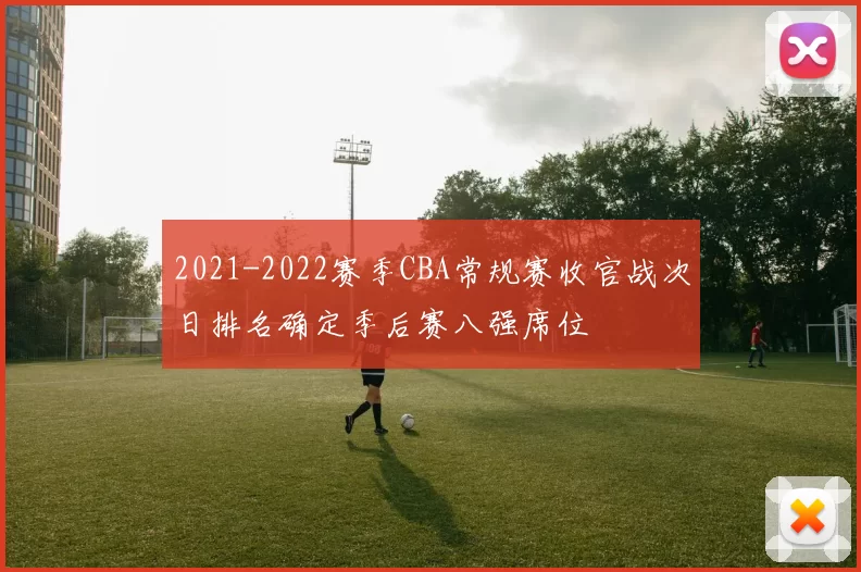 2021-2022赛季CBA常规赛收官战次日排名确定季后赛八强席位
