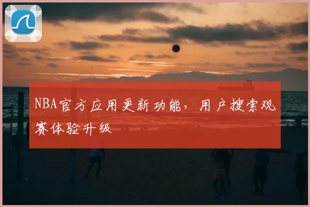 NBA官方应用更新功能，用户搜索观赛体验升级