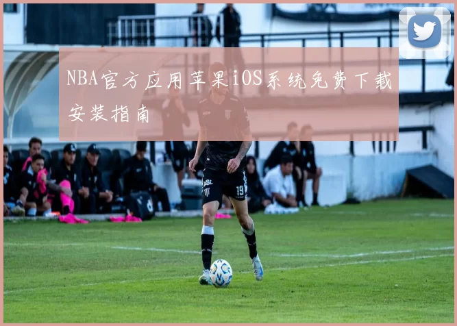 NBA官方应用苹果iOS系统免费下载安装指南