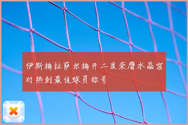 伊斯梅拉萨尔梅开二度荣膺水晶宫对热刺最佳球员称号