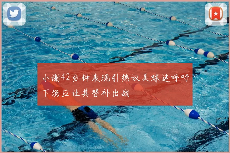小谢42分钟表现引热议美球迷呼吁下场应让其替补出战
